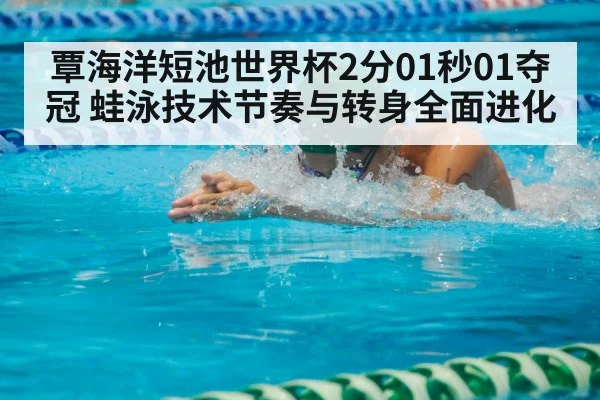 覃海洋短池世界杯2分01秒01夺冠 蛙泳技术节奏与转身全面进化