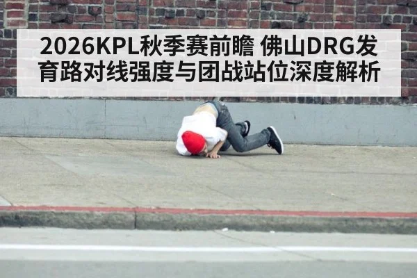 2026KPL秋季赛前瞻 佛山DRG发育路对线强度与团战站位深度解析