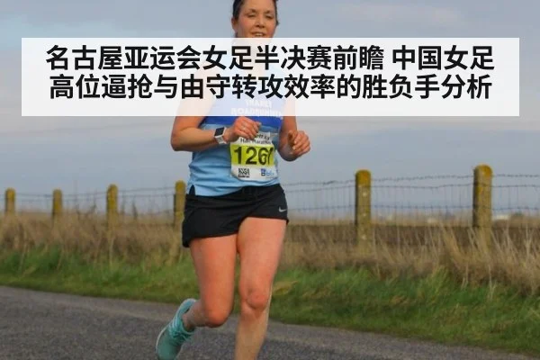 名古屋亚运会女足半决赛前瞻 中国女足高位逼抢与由守转攻效率的胜负手分析